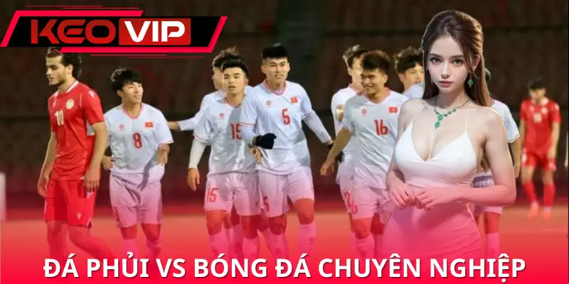 So sánh đá phủi và đá chuyên nghiệp