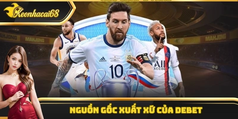 Debet có nguồn gốc xuất xứ rõ ràng, minh bạch Debet có nguồn gốc xuất xứ rõ ràng, minh bạch