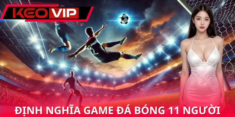 Nắm rõ khái niệm về game đá bóng 11 người Nắm rõ khái niệm về game đá bóng 11 người