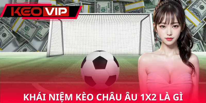 Định nghĩa đúng về kèo châu âu 1x2 là gì