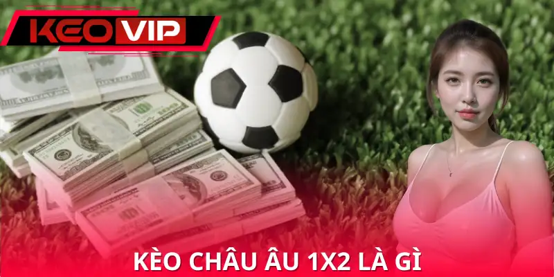 Vì sao kèo châu Âu 1X2 được ưa chuộng Vì sao kèo châu Âu 1X2 được ưa chuộng