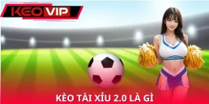Kèo Tài Xỉu 2.0 Là Gì