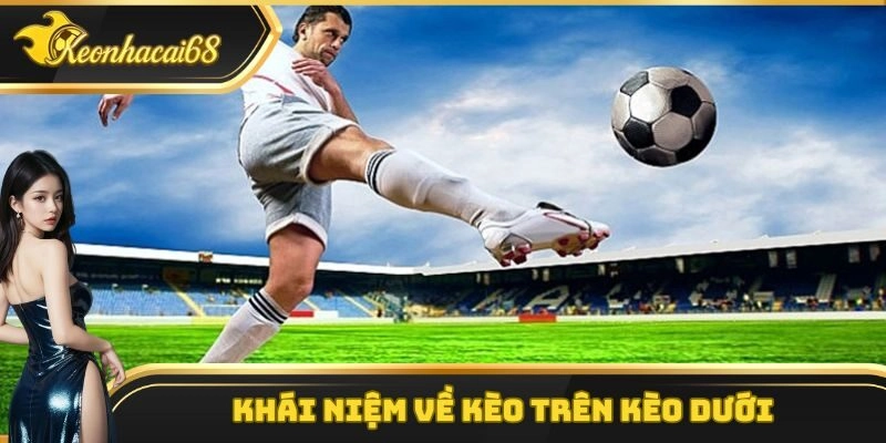 Khái niệm về kèo trên kèo dưới 