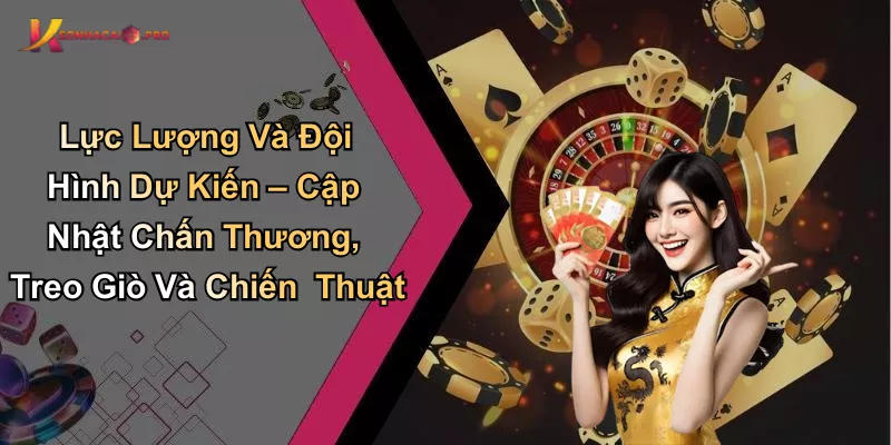 Lực Lượng Và Đội Hình Dự Kiến – Cập Nhật Chấn Thương, Treo Giò Và Chiến Thuật Lực Lượng Và Đội Hình Dự Kiến – Cập Nhật Chấn Thương, Treo Giò Và Chiến Thuật