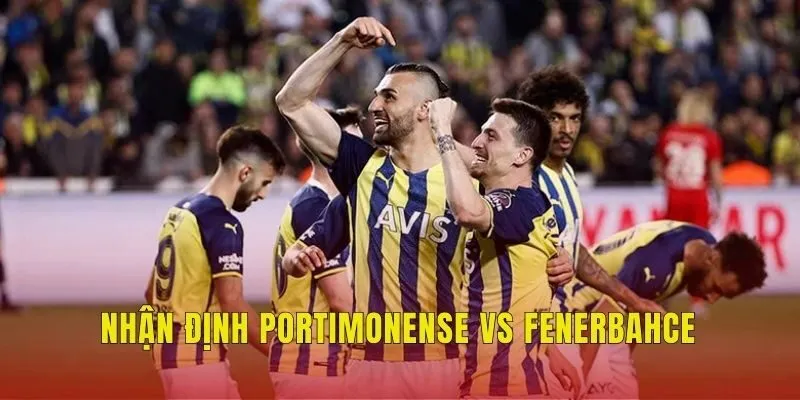 Nhận định tổng quan về Portimonense vs Fenerbahce