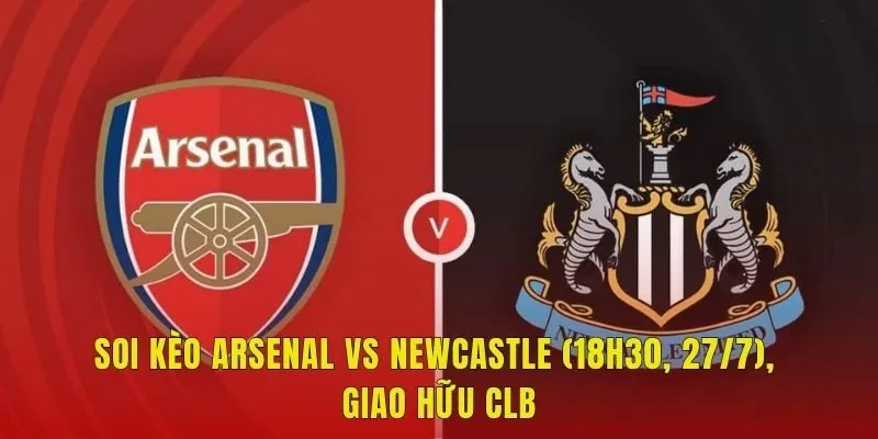 Soi Kèo Arsenal Vs Newcastle (18h30, 27/7), Giao Hữu CLB