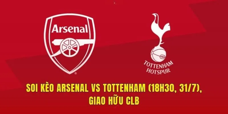 Soi Kèo Arsenal Vs Tottenham (18h30, 31/7), Giao Hữu CLB