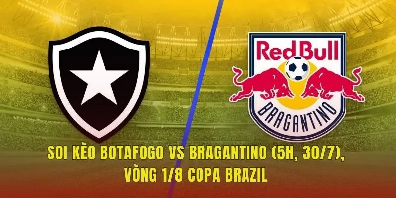 Soi Kèo Botafogo Vs Bragantino (5h, 30/7), Vòng 1/8 Copa Brazil