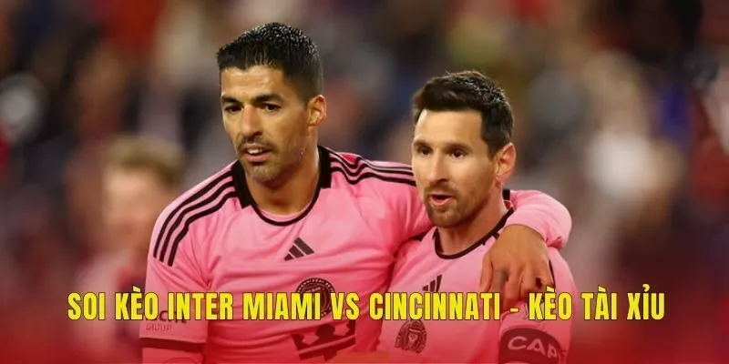 Soi kèo Inter Miami vs Cincinnati - Kèo tài xỉu