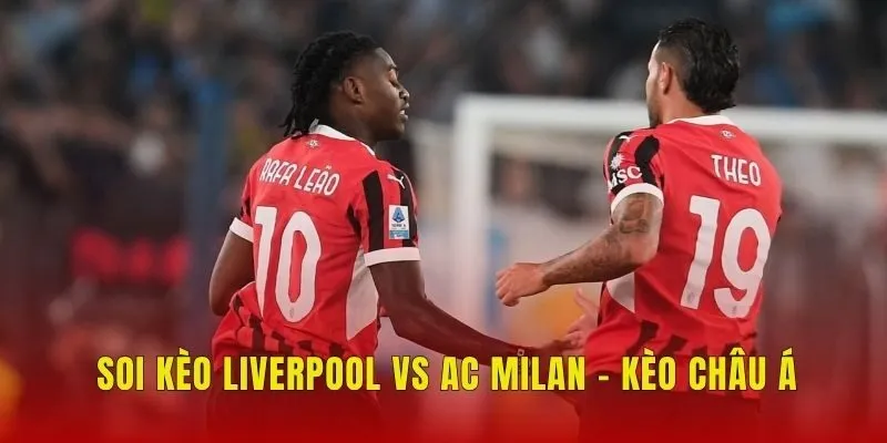 Soi kèo Liverpool vs AC Milan - Kèo châu Á Soi kèo Liverpool vs AC Milan - Kèo châu Á
