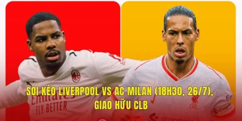 Soi Kèo Liverpool Vs AC Milan (18h30, 26/7), Giao Hữu CLB
