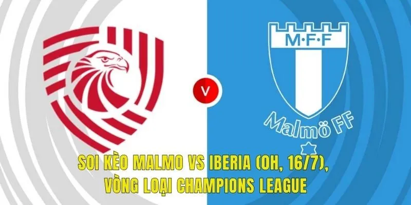 Soi Kèo Malmo Vs Iberia (0h, 16/7), Vòng Loại Champions League