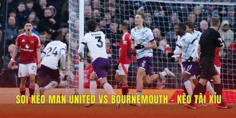 Soi kèo Man United vs Bournemouth - Kèo tài xỉu Soi kèo Man United vs Bournemouth - Kèo tài xỉu