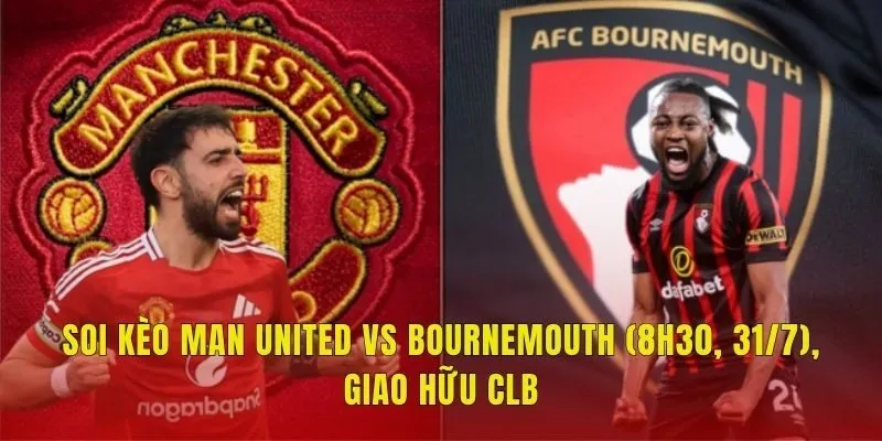 Soi Kèo Man United Vs Bournemouth (8h30, 31/7), Giao Hữu CLB