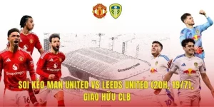 Soi Kèo Man United Vs Leeds United (20h, 19/7), Giao Hữu CLB