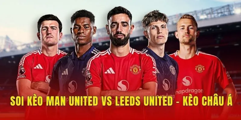 Soi kèo Man United vs Leeds United - Kèo châu Á