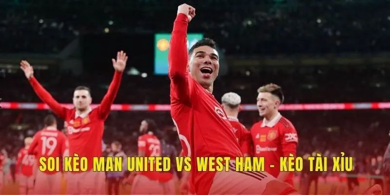 Soi kèo Man United vs West Ham - Kèo tài xỉu