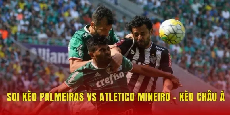 Soi kèo Palmeiras vs Atletico Mineiro - Kèo châu Á Soi kèo Palmeiras vs Atletico Mineiro - Kèo châu Á