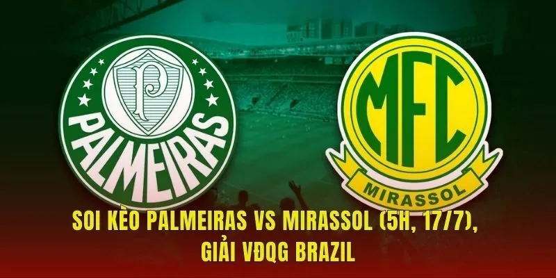 Soi Kèo Palmeiras Vs Mirassol (5h, 17/7), Giải VĐQG Brazil