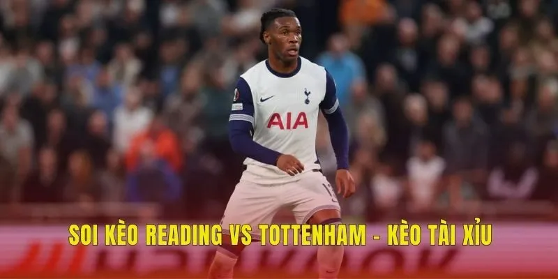 Soi kèo Reading vs Tottenham - Kèo tài xỉu Soi kèo Reading vs Tottenham - Kèo tài xỉu