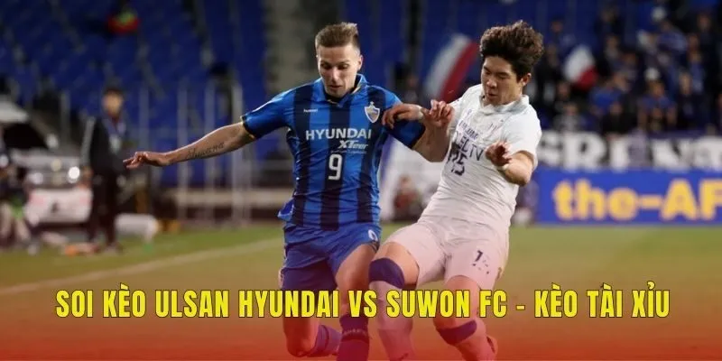 Soi kèo Ulsan Hyundai vs Suwon FC - Kèo tài xỉu