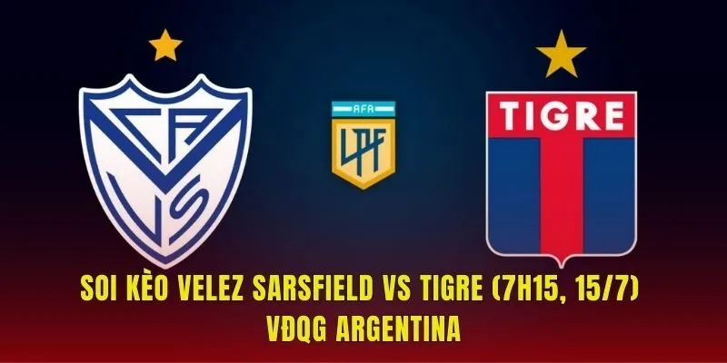 Soi Kèo Velez Sarsfield Vs Tigre (7h15, 15/7) VĐQG Argentina