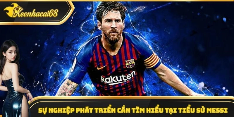 Sự nghiệp phát triển cần tìm hiểu tại tiểu sử Messi Sự nghiệp phát triển cần tìm hiểu tại tiểu sử Messi