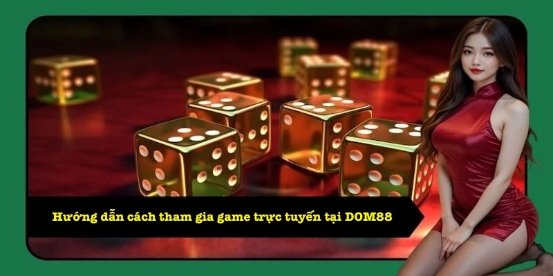 Hướng dẫn cách tham gia game trực tuyến tại DOM88 Hướng dẫn cách tham gia game trực tuyến tại DOM88